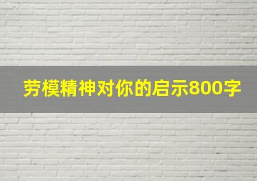 劳模精神对你的启示800字