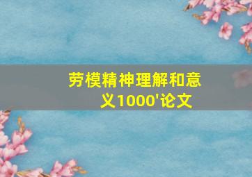 劳模精神理解和意义1000'论文