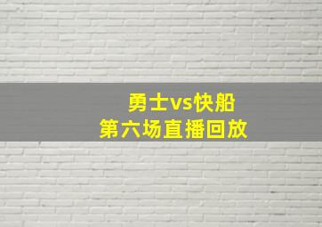 勇士vs快船第六场直播回放