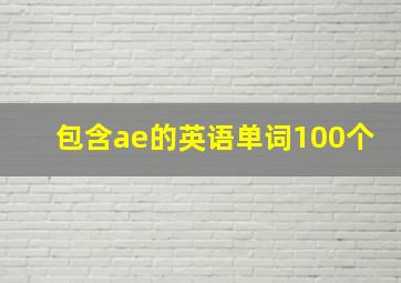 包含ae的英语单词100个