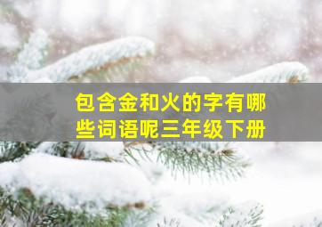 包含金和火的字有哪些词语呢三年级下册