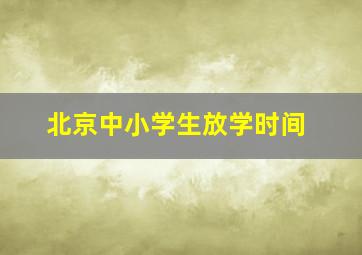 北京中小学生放学时间