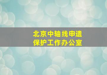 北京中轴线申遗保护工作办公室