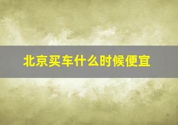 北京买车什么时候便宜