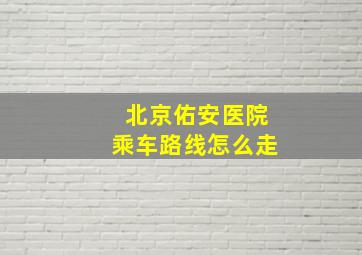 北京佑安医院乘车路线怎么走