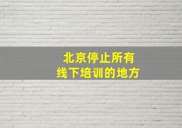 北京停止所有线下培训的地方