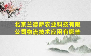 北京兰德萨农业科技有限公司物流技术应用有哪些