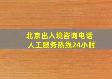 北京出入境咨询电话人工服务热线24小时