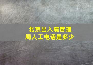 北京出入境管理局人工电话是多少