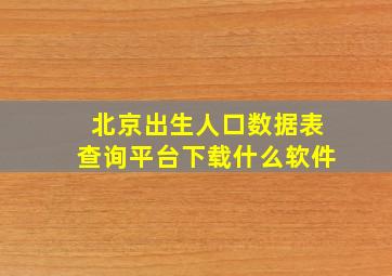 北京出生人口数据表查询平台下载什么软件