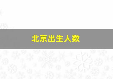 北京出生人数