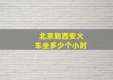 北京到西安火车坐多少个小时