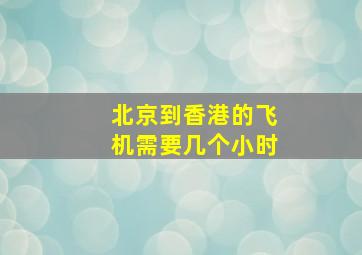 北京到香港的飞机需要几个小时