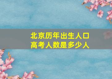 北京历年出生人口高考人数是多少人