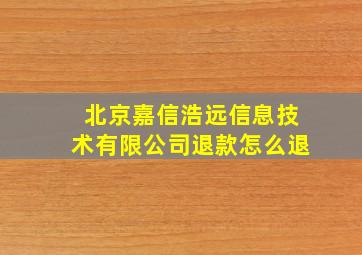 北京嘉信浩远信息技术有限公司退款怎么退