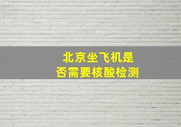 北京坐飞机是否需要核酸检测