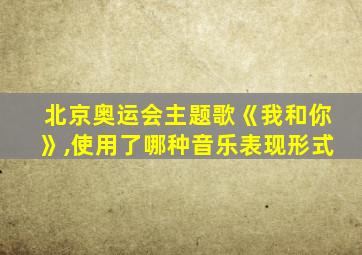 北京奥运会主题歌《我和你》,使用了哪种音乐表现形式