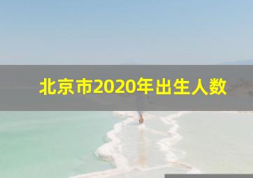 北京市2020年出生人数