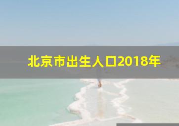 北京市出生人口2018年