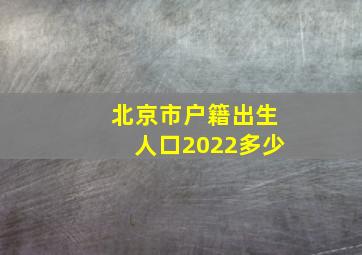 北京市户籍出生人口2022多少