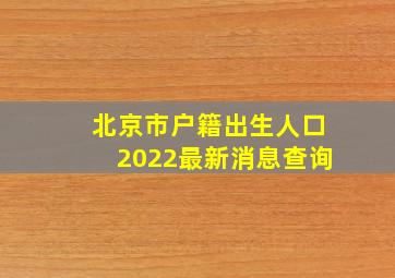 北京市户籍出生人口2022最新消息查询