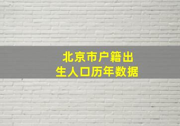 北京市户籍出生人口历年数据