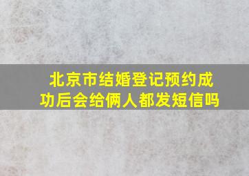 北京市结婚登记预约成功后会给俩人都发短信吗