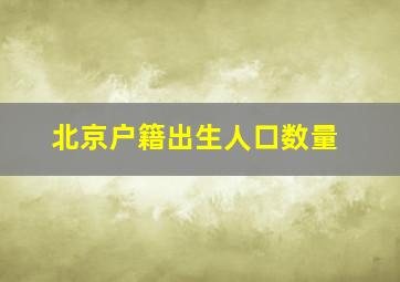 北京户籍出生人口数量