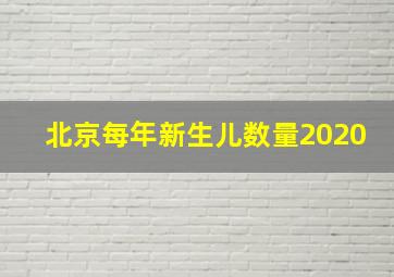 北京每年新生儿数量2020