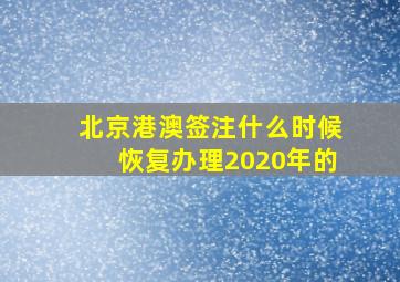 北京港澳签注什么时候恢复办理2020年的