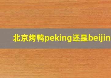 北京烤鸭peking还是beijing