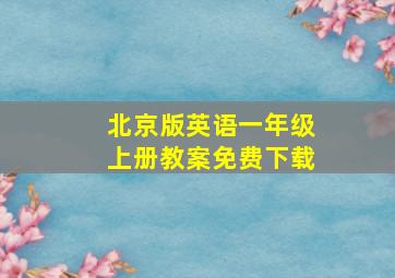 北京版英语一年级上册教案免费下载