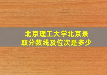 北京理工大学北京录取分数线及位次是多少