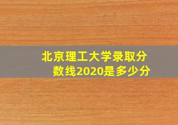 北京理工大学录取分数线2020是多少分