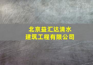 北京益汇达清水建筑工程有限公司