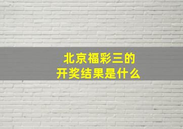 北京福彩三的开奖结果是什么