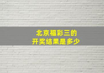 北京福彩三的开奖结果是多少