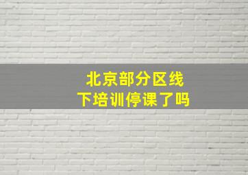 北京部分区线下培训停课了吗