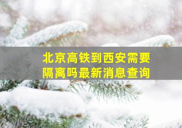 北京高铁到西安需要隔离吗最新消息查询