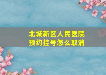 北城新区人民医院预约挂号怎么取消