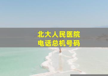 北大人民医院电话总机号码