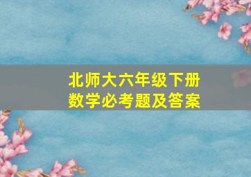 北师大六年级下册数学必考题及答案