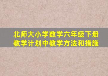 北师大小学数学六年级下册教学计划中教学方法和措施