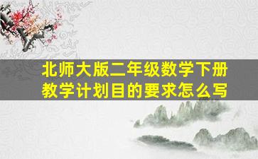 北师大版二年级数学下册教学计划目的要求怎么写