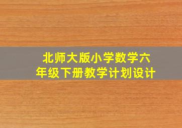 北师大版小学数学六年级下册教学计划设计