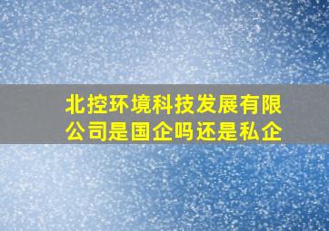 北控环境科技发展有限公司是国企吗还是私企