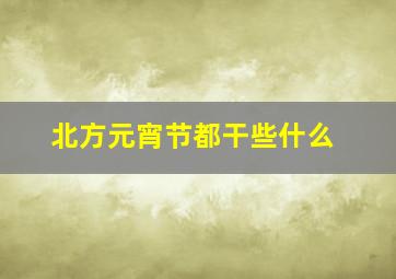 北方元宵节都干些什么