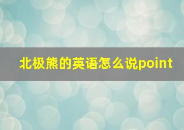 北极熊的英语怎么说point