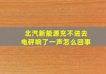 北汽新能源充不进去电砰响了一声怎么回事