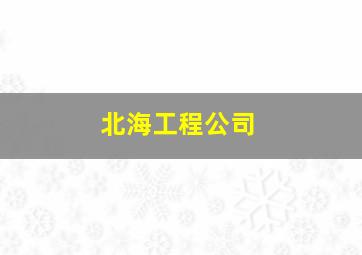 北海工程公司